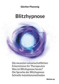 bokomslag Blitzhypnose: Die neuesten wissenschaftlichen Erkenntnisse für Therapeuten - Was ist Blitzhypnose heute? - Die Sprache der Blitzhypnose - Schnelle Ind