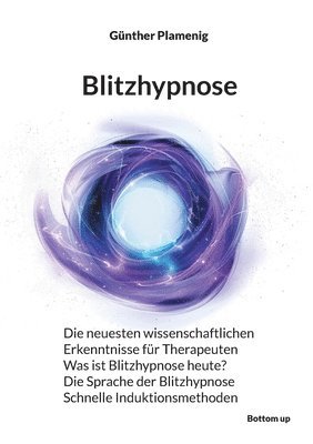 bokomslag Blitzhypnose: Die neuesten wissenschaftlichen Erkenntnisse für Therapeuten - Was ist Blitzhypnose heute? - Die Sprache der Blitzhypnose - Schnelle Ind