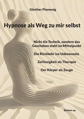 bokomslag Hypnose als Weg zu mir selbst: Nicht die Technik, sondern das Geschehen steht im Mittelpunkt - Die Rückkehr ins Unbewusste - Zeitlosigkeit als Therapi