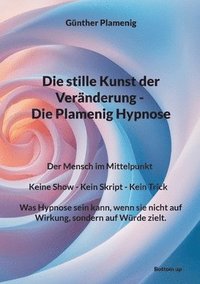 bokomslag Die stille Kunst der Veränderung - Die Plamenig Hypnose: Der Mensch im Mittelpunkt Keine Show - Kein Skript - Kein Trick Was Hypnose sein kann, wenn s
