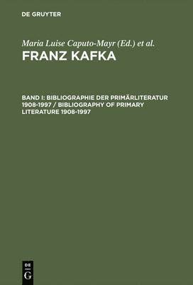 Franz Kafka, Band I, Bibliographie der Primrliteratur 1908-1997/ Bibliography of Primary Literature 1908-1997 1