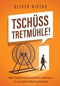 bokomslag Tschüss Tretmühle!: Mehr Freiheit und persönliches Wachstum im Job durch Selbstbestimmung.
