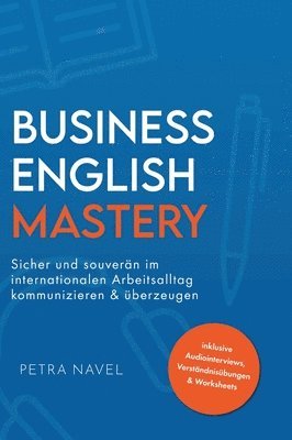 Petra Navel - Business English Mastery: Sicher und souverän im internationalen Arbeitsalltag kommunizieren und überzeugen - inkl. Audiointerviews, Verständnisübunge, Inbunden