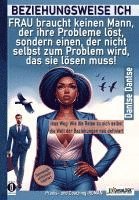 bokomslag BEZIEHUNGSWEISE ICH: FRAU braucht keinen Mann, der ihre Probleme löst, sondern einen, der nicht selbst zum Problem wird, das sie lösen muss!