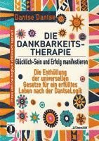 bokomslag DIE DANKBARKEITS-THERAPIE - Glücklich-Sein und Erfolg manifestieren: Die Enthüllung der universellen Gesetze für ein glückliches Leben, nach der DantseLogik