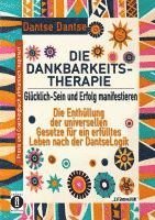 DIE DANKBARKEITS-THERAPIE - Glücklich-Sein und Erfolg manifestieren: Die Enthüllung der universellen Gesetze für ein glückliches Leben, nach der DantseLogik 1