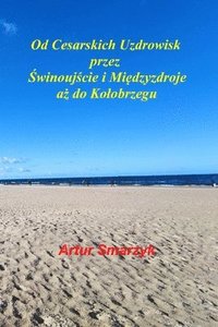 bokomslag Od Cesarskich Uzdrowisk przez &#346;winouj&#347;cie i Mi&#281;dzyzdroje a&#380; do Kolobrzegu