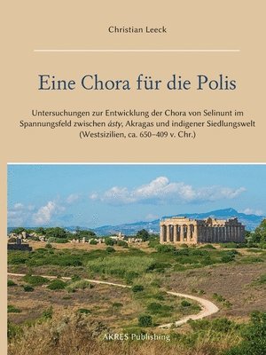 Eine Chora für die Polis: Untersuchungen zur Entwicklung der Chora von Selinunt im Spannungsfeld zwischen ásty, Akragas und indigener Siedlungsw 1