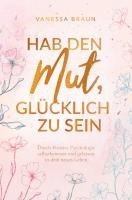 bokomslag Hab den Mut, glücklich zu sein - Durch Positive Psychologie selbstbewusst und gelassen in dein neues Leben