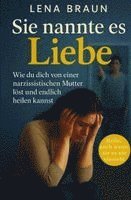 Sie nannte es Liebe - Wie du dich von einer narzisstischen Mutter löst und endlich heilen kannst