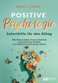 bokomslag Positive Psychologie - Soforthilfe für den Alltag: Wie Bewusstsein, Stressreduktion und positives Denken zur Selbstverwirklichung führen