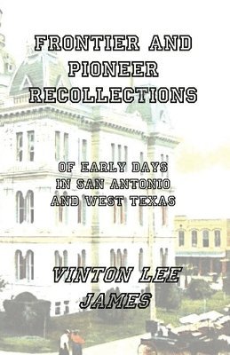Vinton Lee James, Stephen A Engelking - Frontier and Pioneer Recollections of Early Days in San Antonio and West Texas, Häftad