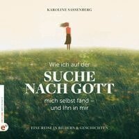 Karoline Sassenberg - Wie ich auf der Suche nach Gott mich selbst fand - und Ihn in mir, Inbunden