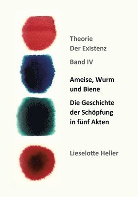 Ameise, Wurm und Biene: Die Geschichte der Schöpfung in fünf Akten: Theorie der Existenz, Band IV 1