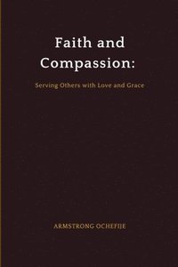 bokomslag Faith and Compassion: Serving Others with Love and Grace