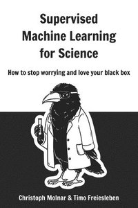bokomslag Supervised Machine Learning for Science: How to stop worrying and love your black box