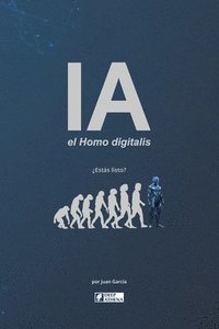 bokomslag IA el Homo digitalis: El impacto de la Inteligencia Artificial en la evolución humana.: Entiende la IA, la AGI y la ASI, sus ventajas, desventajas y l