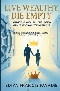 bokomslag Live Wealthy, Die Empty: Kingdom Wealth, Purpose & Generational Stewardship