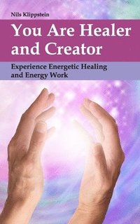 bokomslag You Are Healer and Creator: Experience Energetic Healing and Energy Work