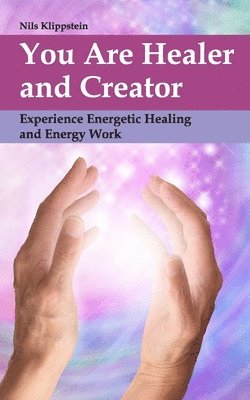 bokomslag You Are Healer and Creator: Experience Energetic Healing and Energy Work