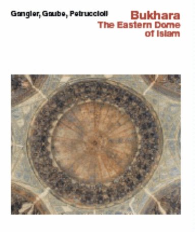 Anette Gangler, Heinz Gaube, Attilio Petruccioli - Bukhara--The Eastern Dome of Islam, Inbunden