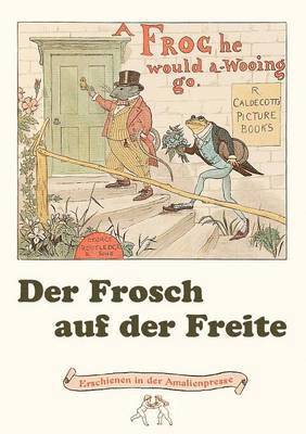 Der Frosch auf der Freite. A Frog he would a-wooing go 1