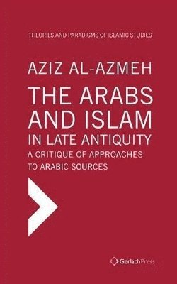 The Arabs and Islam in Late Antiqiuity: a Critique of Approaches to Arabic Sources 1