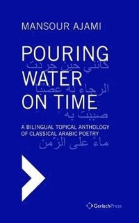 bokomslag Pouring Water on Time. A Bilingual Topical Anthology of Classical Arabic Poetry
