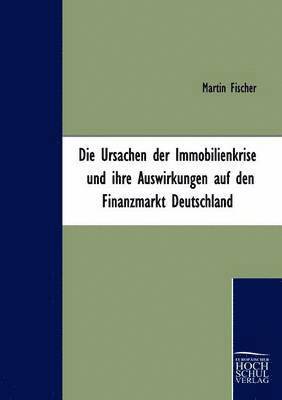 bokomslag Die Ursachen der Immobilienkrise und ihre Auswirkungen auf den Finanzmarkt Deutschland