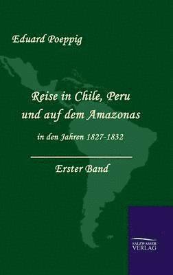 Eduard Poeppig - Reise in Chile, Peru und auf dem Amazonas in den Jahren 1827-1832 (Band 1), Inbunden