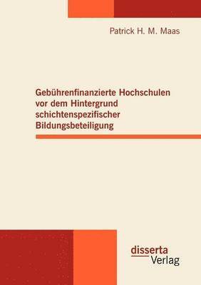 Patrick H M Maas, Patrick H. M. Maas - Gebührenfinanzierte Hochschulen vor dem Hintergrund schichtenspezifischer Bildungsbeteiligung, Häftad
