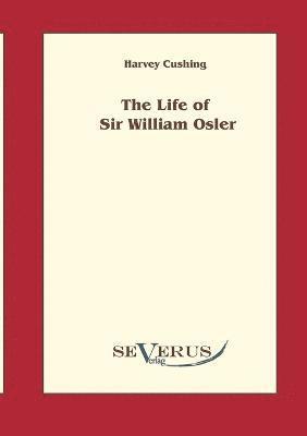 The Life of Sir William Osler, Volume 1 1