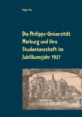 bokomslag Die Philipps-Universitt Marburg und ihre Studentenschaft im Jubilumsjahr 1927