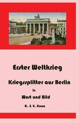 Erster Weltkrieg - Kriegssplitter aus Berlin in Wort und Bild
