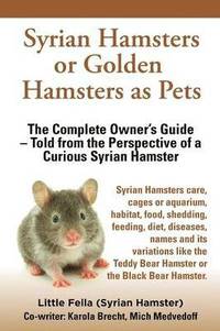 bokomslag Syrian Hamsters or Golden Hamsters as Pets. Care, Cages or Aquarium, Food, Habitat, Shedding, Feeding, Diet, Diseases, Toys, Names, All Included. Syri