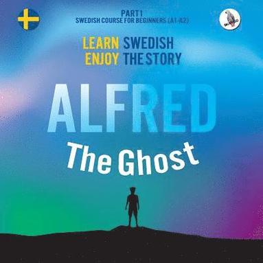 bokomslag Alfred the Ghost. Part 1 - Swedish Course for Beginners. Learn Swedish - Enjoy the Story.