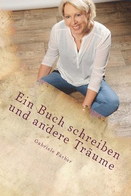 Gabriele Färber - Ein Buch schreiben und andere Träume: Eine autobiographische Erzählung über das Bücherschreiben - Leitfaden für Einsteiger -, Häftad