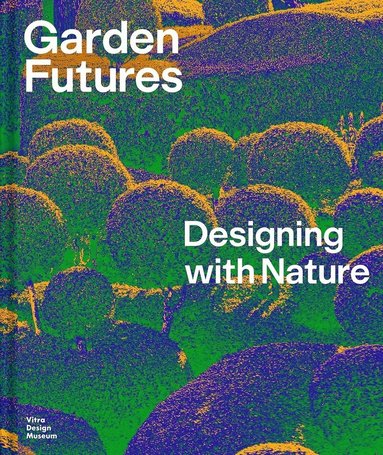 Mateo Kries, Viviane Stappmanns, Viviane Stappmanns, Mateo Kries - Garden Futures: Designing with Nature, Inbunden