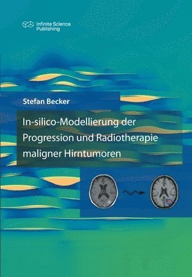 Stefan Becker - In-silico-Modellierung der Progression und Radiotherapie maligner Hirntumoren, Häftad