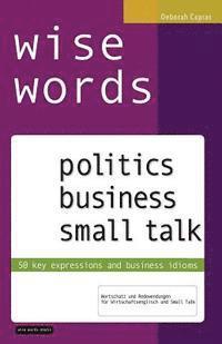 bokomslag wise words: politics business small talk: 50 key expressions and business idioms; Wortschatz und Redewendungen für Wirtschaftsenglisch und Small Talk