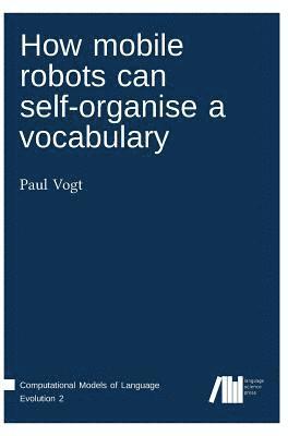 Paul Vogt - How mobile robots can self-organise a vocabulary, Inbunden