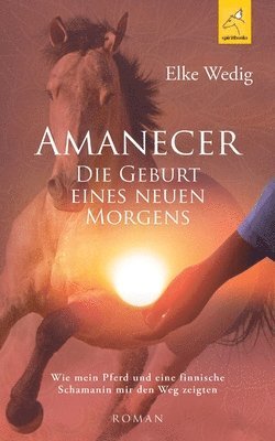 bokomslag Amanecer - Die Geburt eines neuen Morgens: Wie mein Pferd und eine finnische Schamanin mir den Weg zeigten