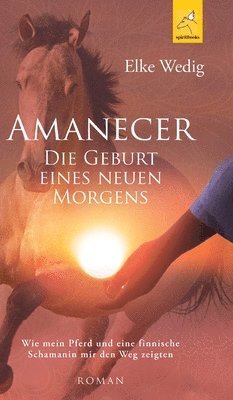 bokomslag Amanecer - Die Geburt eines neuen Morgens: Wie mein Pferd und eine finnische Schamanin mir den Weg zeigten