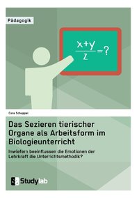 bokomslag Sektion tierischer Organe im Biologieunterricht. Wie beeinflussen die Emotionen der Lehrkraft die Unterrichtsmethode?