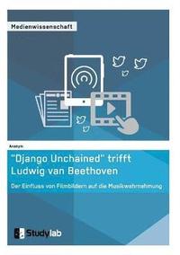 bokomslag "Django Unchained" trifft Ludwig van Beethoven. Der Einfluss von Filmbildern auf die Musikwahrnehmung