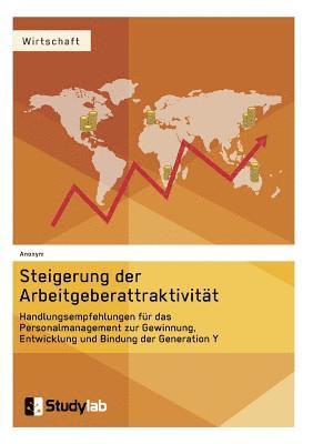 Steigerung der Arbeitgeberattraktivitat. Handlungsempfehlungen fur das Personalmanagement zur Gewinnung, Entwicklung und Bindung der Generation Y 1