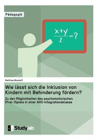 bokomslag Wie lasst sich die Inklusion von Kindern mit Behinderung foerdern? Zu den Moeglichkeiten des psychomotorischen (Frei-)Spiels in einer AHS-Integrationsklasse