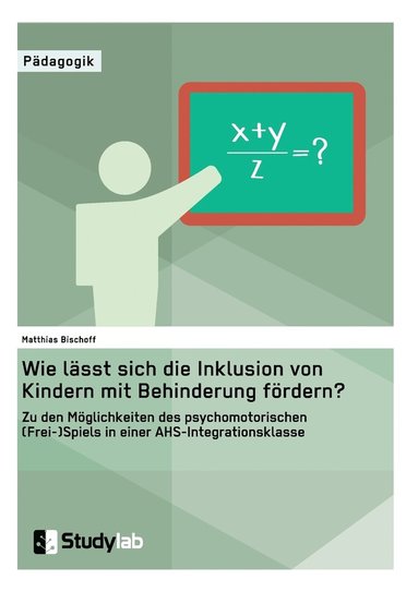 bokomslag Wie lässt sich die Inklusion von Kindern mit Behinderung fördern? Zu den Möglichkeiten des psychomotorischen (Frei-)Spiels in einer AHS-Integrationsklasse