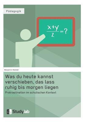 bokomslag Was du heute kannst verschieben, das lass ruhig bis morgen liegen. Prokrastination im schulischen Kontext