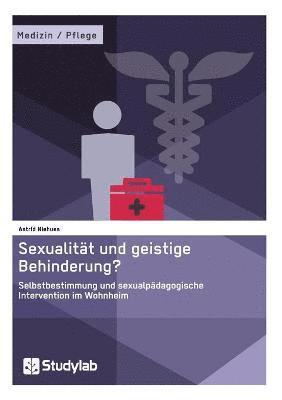 Sexualitt und geistige Behinderung? Selbstbestimmung und sexualpdagogische Intervention im Wohnheim 1